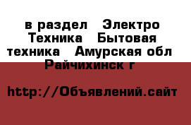  в раздел : Электро-Техника » Бытовая техника . Амурская обл.,Райчихинск г.